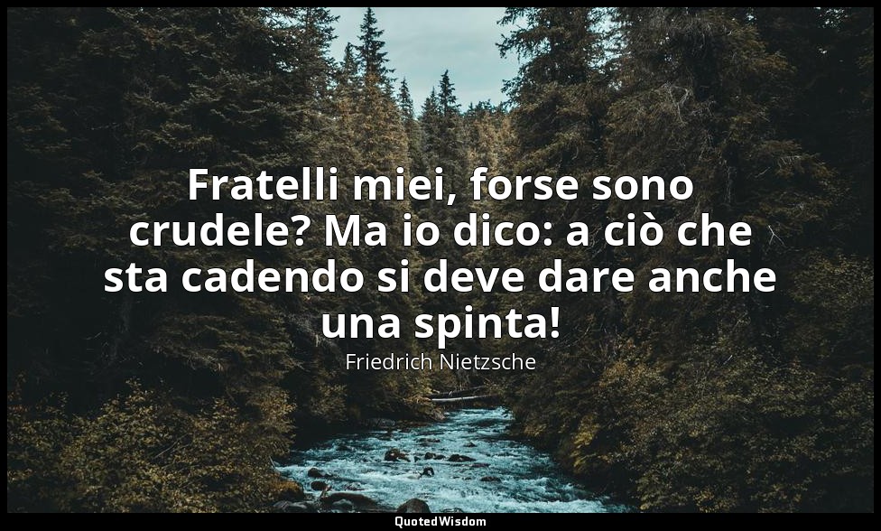 Fratelli miei, forse sono crudele? Ma io dico: a ciò che sta cadendo si deve dar — Friedrich Nietzsche