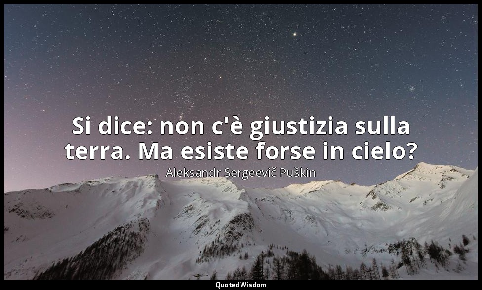 Si dice: non c'è giustizia sulla terra. Ma esiste forse in cielo? — Aleksandr Sergeevič Puškin