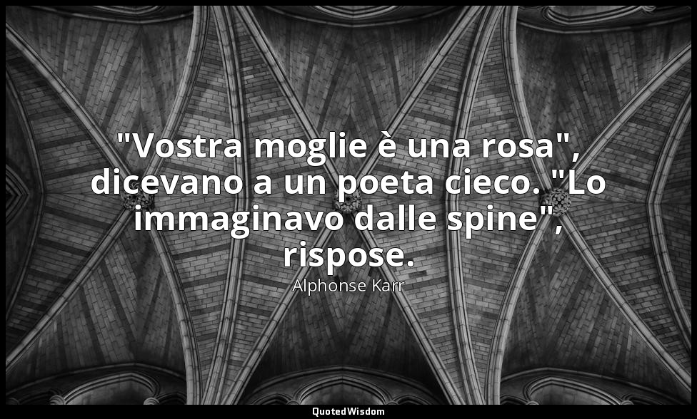 "Vostra moglie è una rosa", dicevano a un poeta cieco. "Lo immaginavo dalle spin — Alphonse Karr