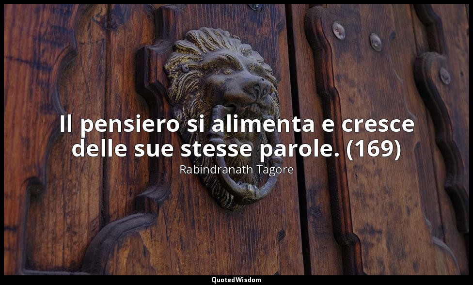 Il pensiero si alimenta e cresce delle sue stesse parole. (169) — Rabindranath Tagore