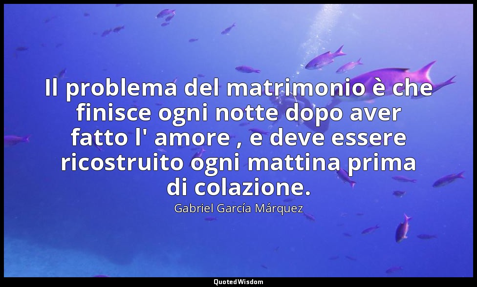 Il problema del matrimonio è che finisce ogni notte dopo aver fatto l' amore , e — Gabriel García Márquez