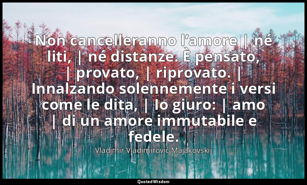 Non cancelleranno l’amore | né liti, | né distanze. È pensato, | provato, | ripr — Vladimir Vladimirovič Majakovskij