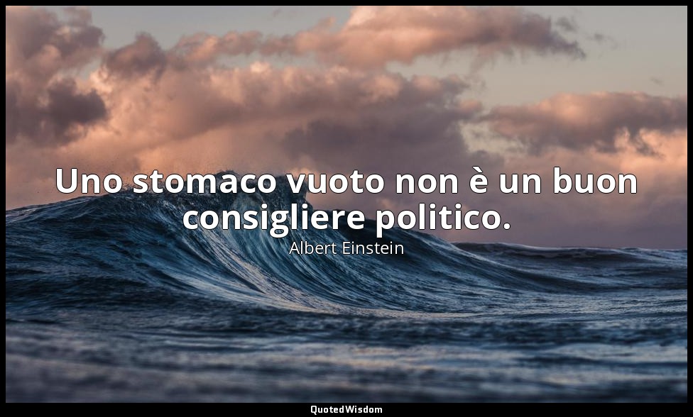 Uno stomaco vuoto non è un buon consigliere politico. — Albert Einstein