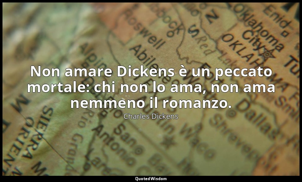 Non amare Dickens è un peccato mortale: chi non lo ama, non ama nemmeno il roman — Charles Dickens