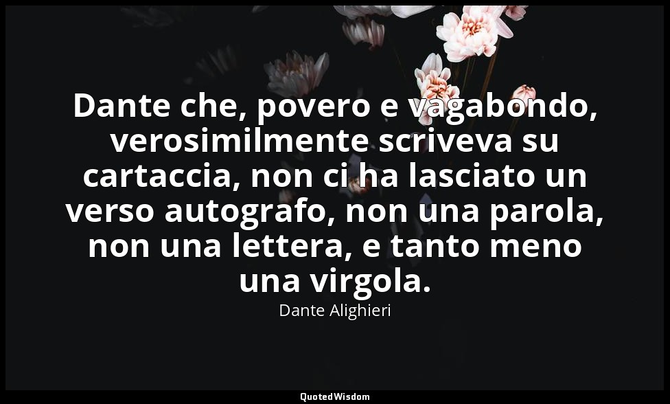 Dante che, povero e vagabondo, verosimilmente scriveva su cartaccia, non ci ha l — Dante Alighieri