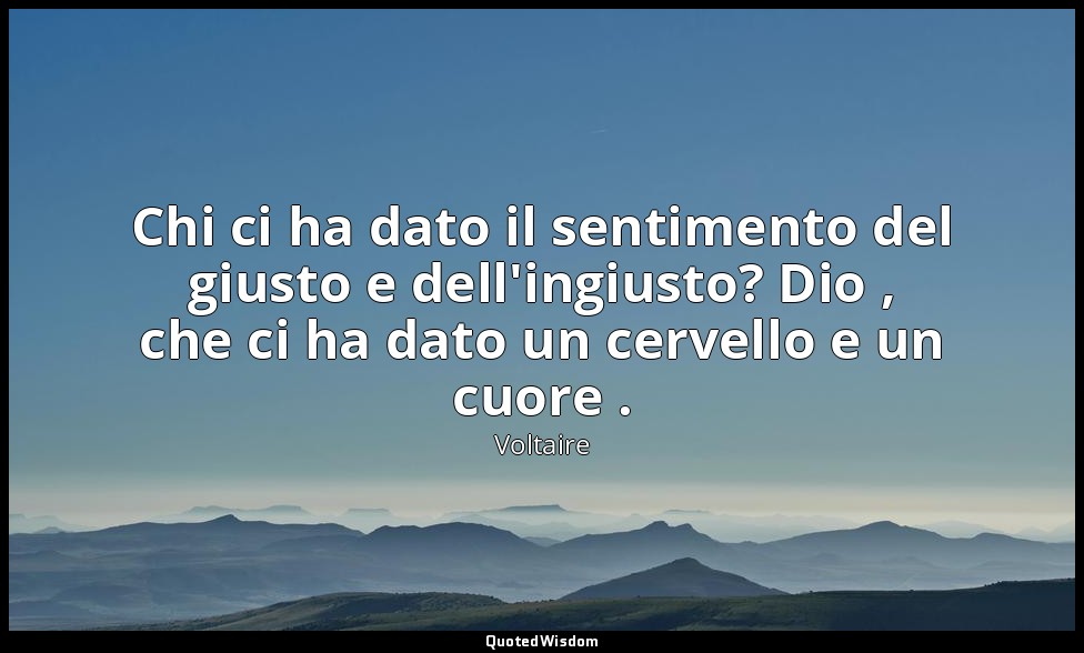 Chi ci ha dato il sentimento del giusto e dell'ingiusto? Dio , che ci ha dato un — Voltaire
