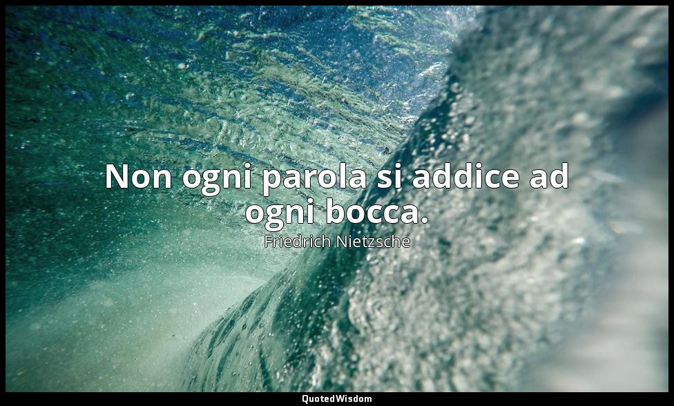 Non ogni parola si addice ad ogni bocca. — Friedrich Nietzsche