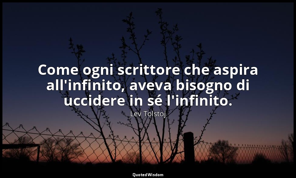 Come ogni scrittore che aspira all'infinito, aveva bisogno di uccidere in sé l'i — Lev Tolstoj