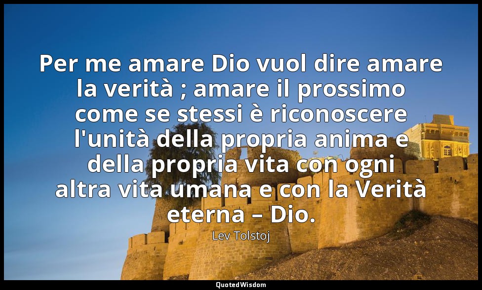 Per me amare Dio vuol dire amare la verità ; amare il prossimo come se stessi è  — Lev Tolstoj