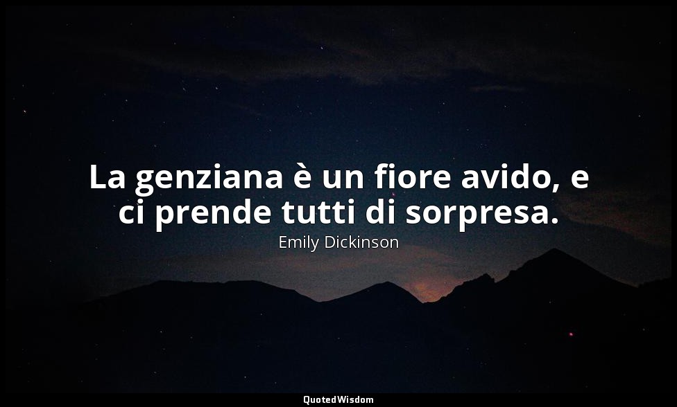 La genziana è un fiore avido, e ci prende tutti di sorpresa. (a Dr. e Mrs. J. G. — Emily Dickinson