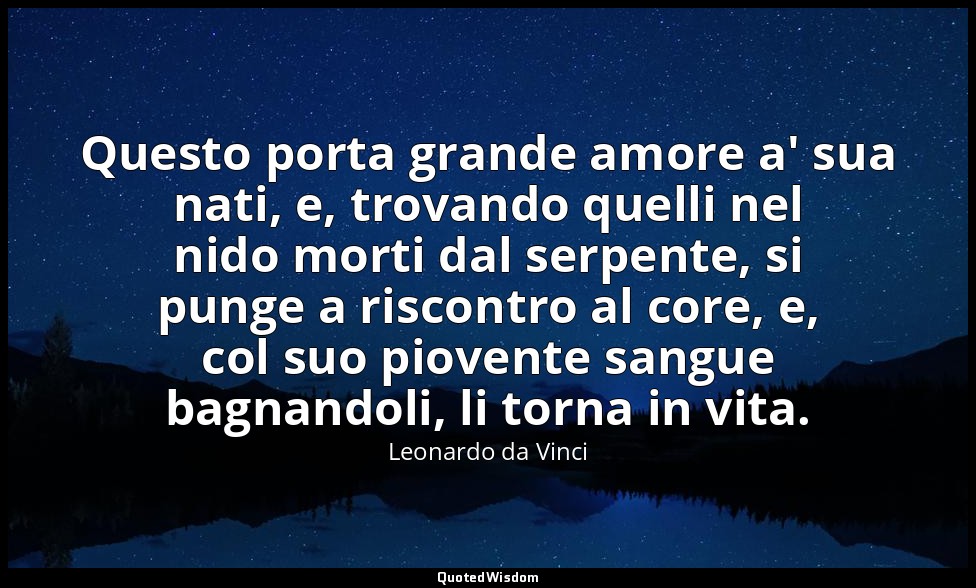 Questo porta grande amore a' sua nati, e, trovando quelli nel nido morti dal ser — Leonardo da Vinci