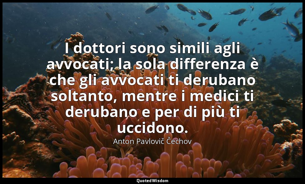 I dottori sono simili agli avvocati; la sola differenza è che gli avvocati ti de — Anton Pavlovič Čechov
