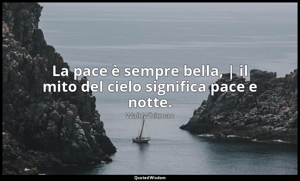 La pace è sempre bella, | il mito del cielo significa pace e notte. (7, p. 539) — Walt Whitman