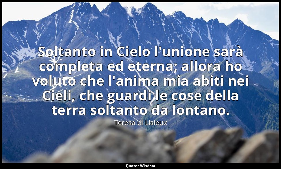 Soltanto in Cielo l'unione sarà completa ed eterna; allora ho voluto che l'anima — Teresa di Lisieux