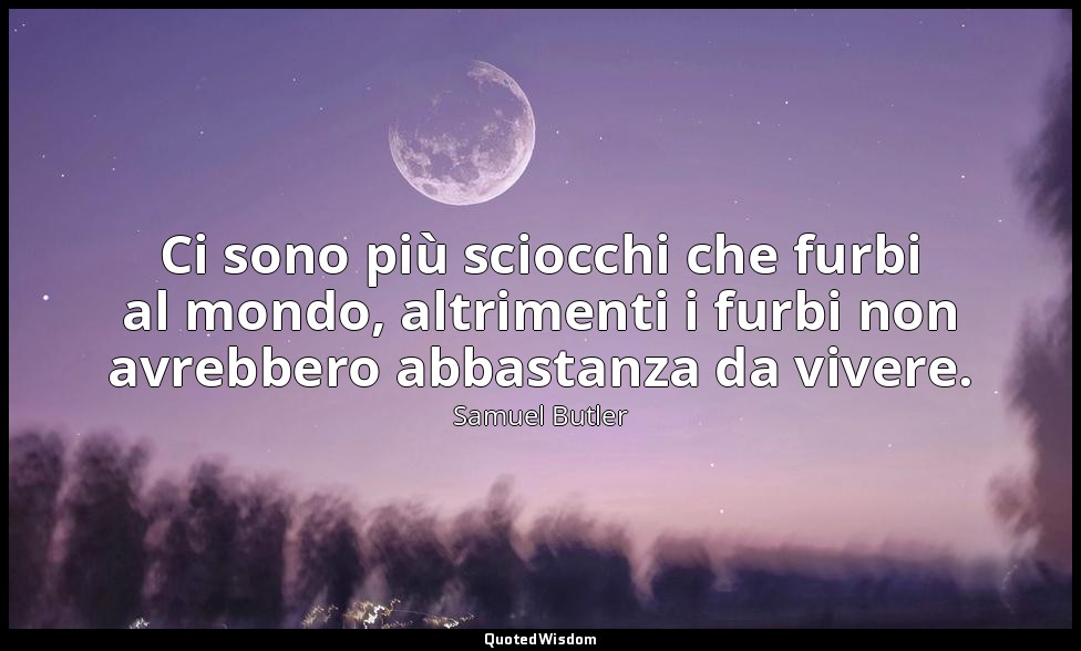 Ci sono più sciocchi che furbi al mondo, altrimenti i furbi non avrebbero abbast — Samuel Butler