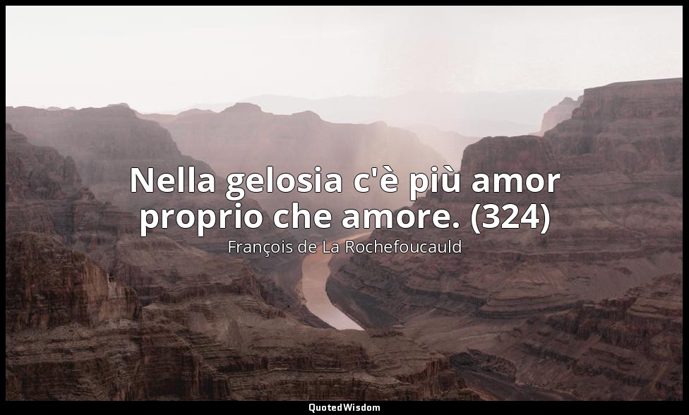 Nella gelosia c'è più amor proprio che amore. (324) — François de La Rochefoucauld
