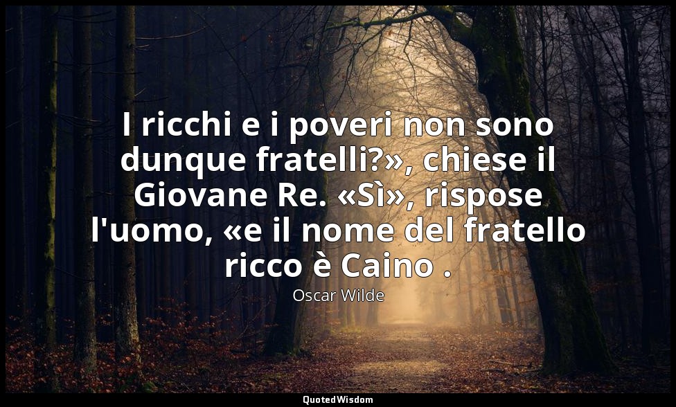 I ricchi e i poveri non sono dunque fratelli?», chiese il Giovane Re. «Sì», risp — Oscar Wilde