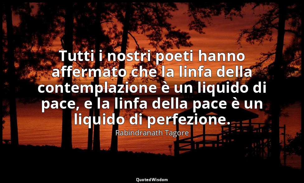 Tutti i nostri poeti hanno affermato che la linfa della contemplazione è un liqu — Rabindranath Tagore