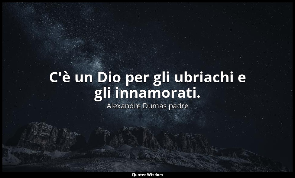 C'è un Dio per gli ubriachi e gli innamorati. — Alexandre Dumas padre
