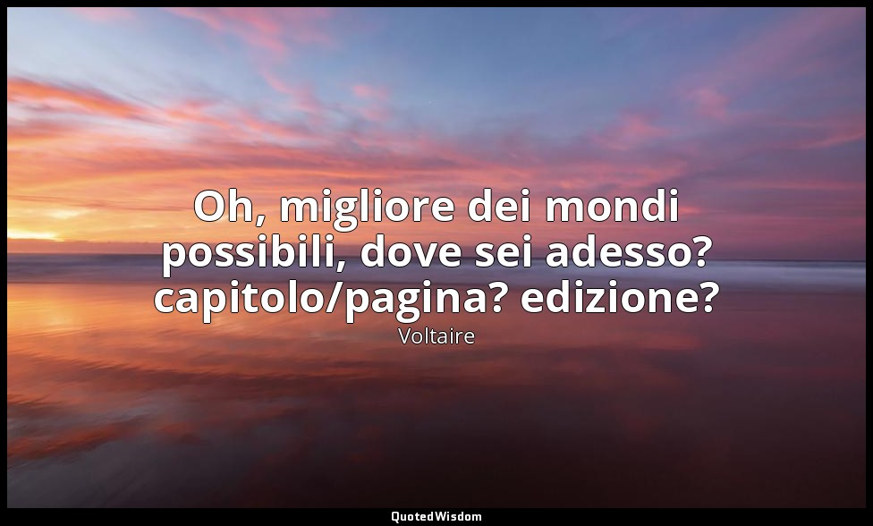 Oh, migliore dei mondi possibili, dove sei adesso? capitolo/pagina? edizione? — Voltaire