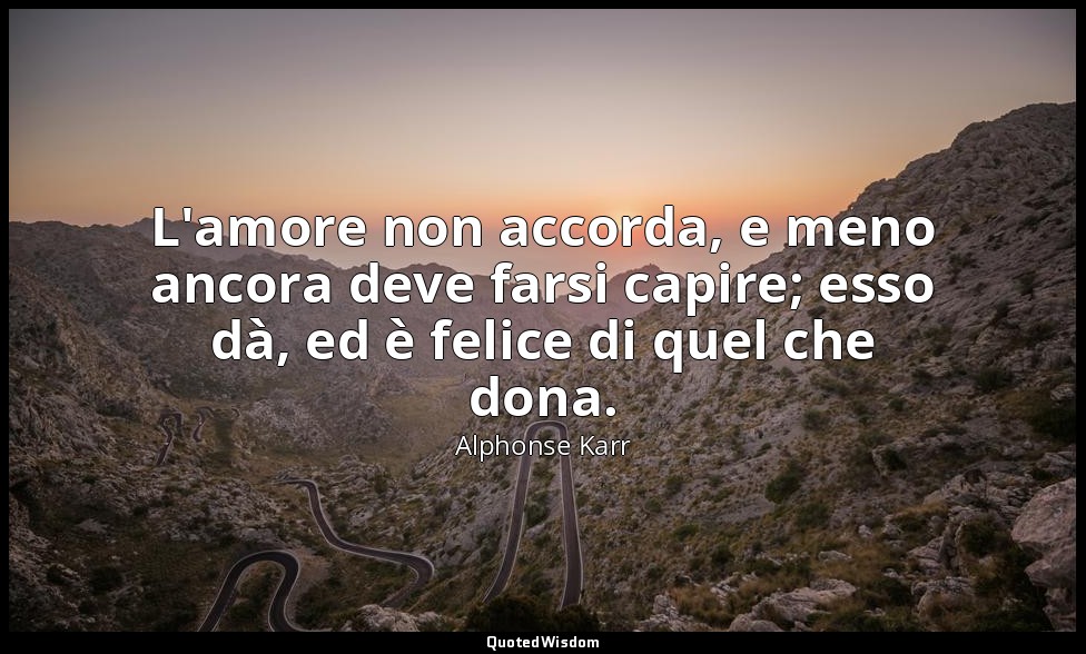 L'amore non accorda, e meno ancora deve farsi capire; esso dà, ed è felice di qu — Alphonse Karr
