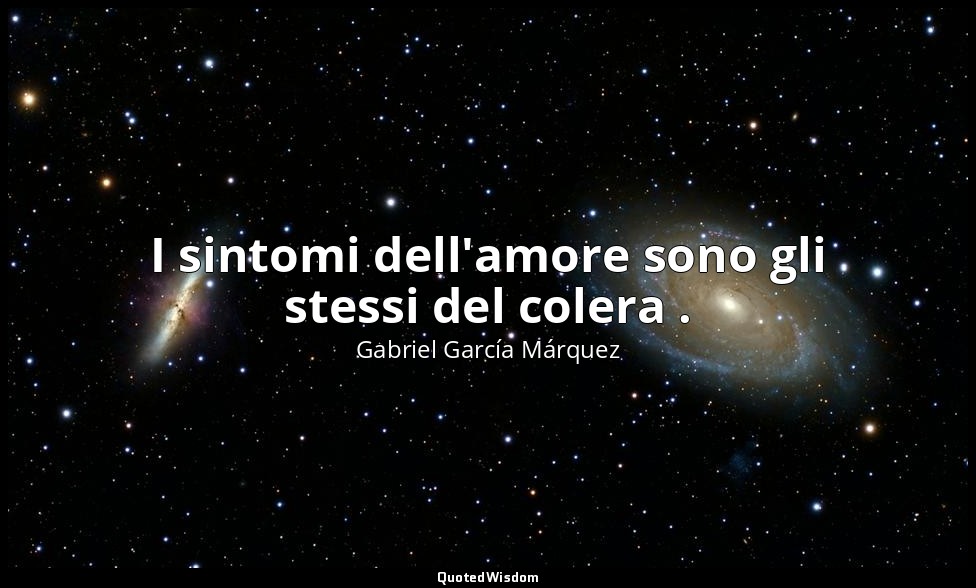 I sintomi dell'amore sono gli stessi del colera . — Gabriel García Márquez