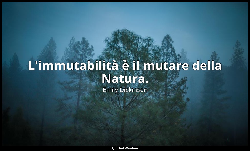 L'immutabilità è il mutare della Natura. (a Maria Whitney, autunno 1884, 948 ) — Emily Dickinson
