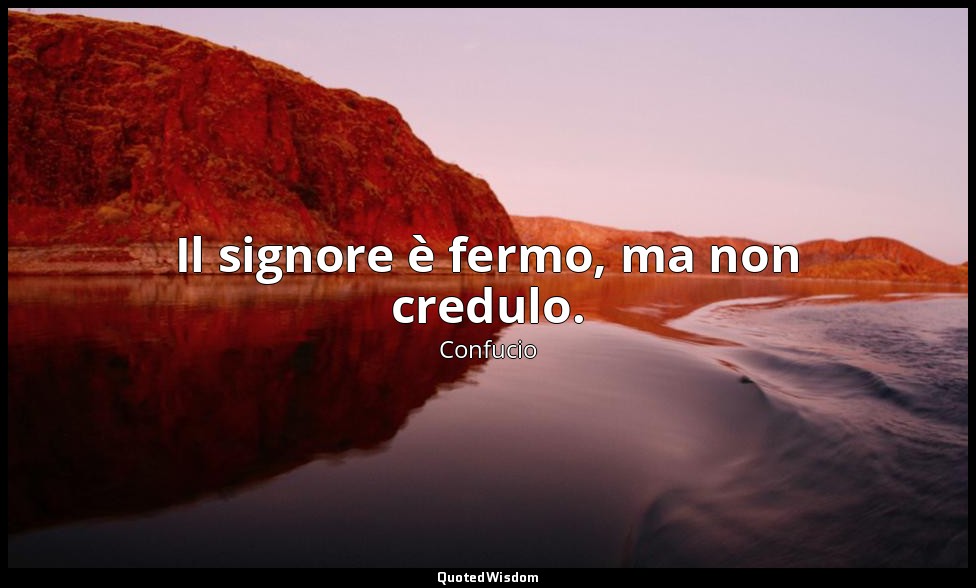 Il signore è fermo, ma non credulo. (15, 36; 1989) — Confucio