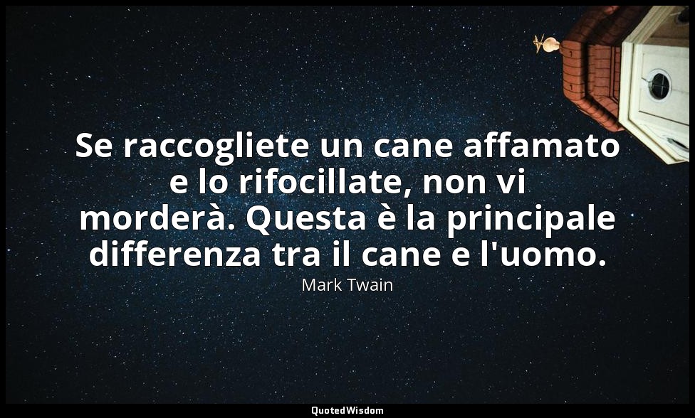 Se raccogliete un cane affamato e lo rifocillate, non vi morderà. Questa è la pr — Mark Twain