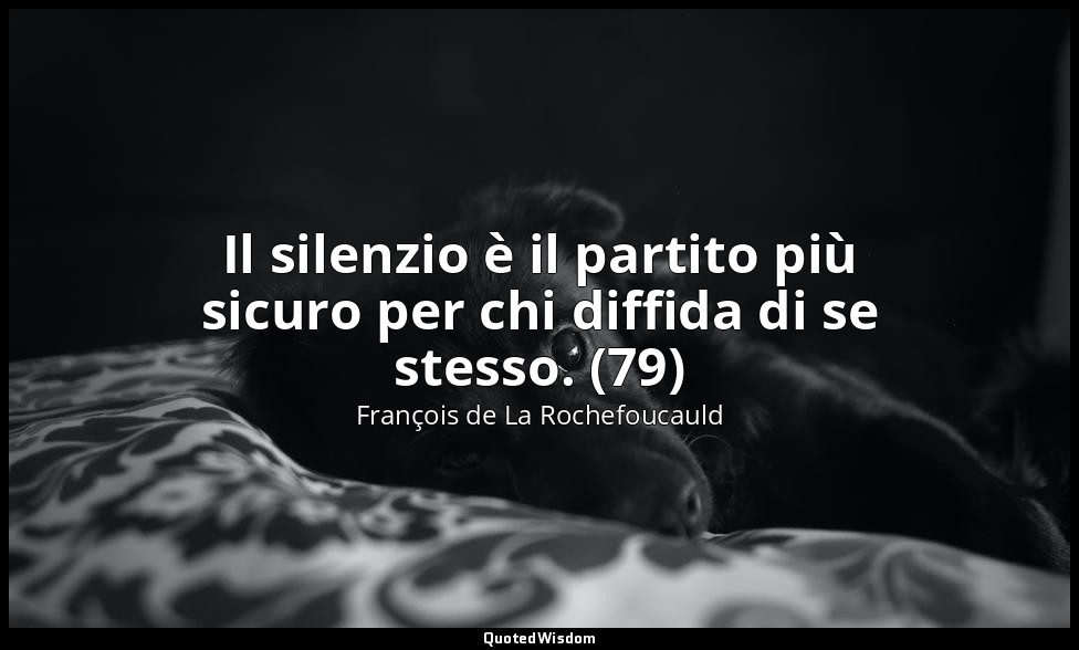 Il silenzio è il partito più sicuro per chi diffida di se stesso. (79) — François de La Rochefoucauld