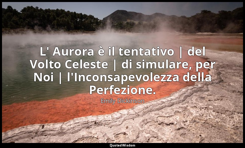 L' Aurora è il tentativo | del Volto Celeste | di simulare, per Noi | l'Inconsap — Emily Dickinson