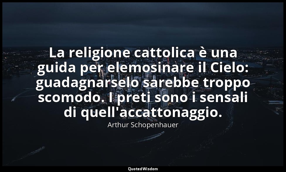La religione cattolica è una guida per elemosinare il Cielo: guadagnarselo sareb — Arthur Schopenhauer