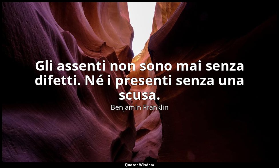 Gli assenti non sono mai senza difetti. Né i presenti senza una scusa. — Benjamin Franklin