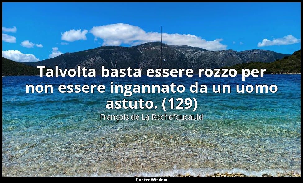 Talvolta basta essere rozzo per non essere ingannato da un uomo astuto. (129) — François de La Rochefoucauld