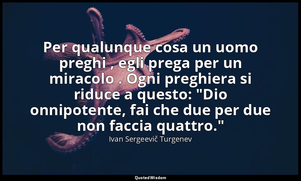 Per qualunque cosa un uomo preghi , egli prega per un miracolo . Ogni preghiera  — Ivan Sergeevič Turgenev