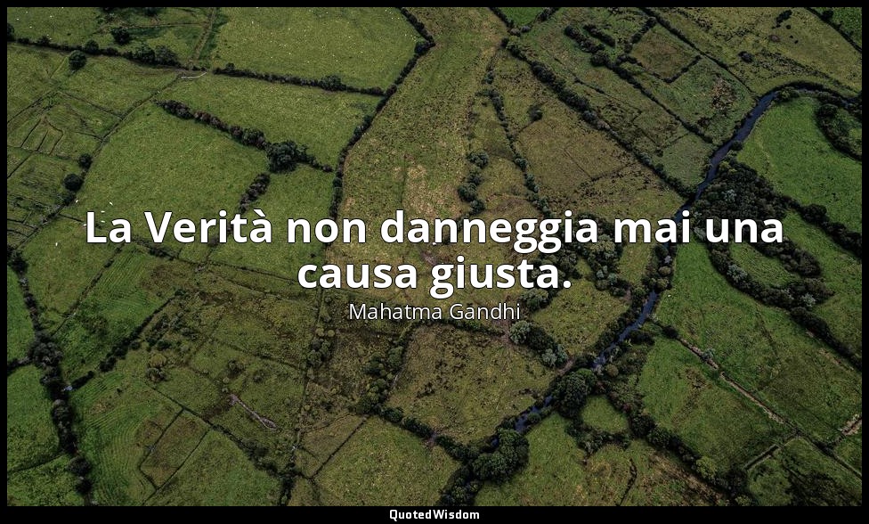 La Verità non danneggia mai una causa giusta. — Mahatma Gandhi