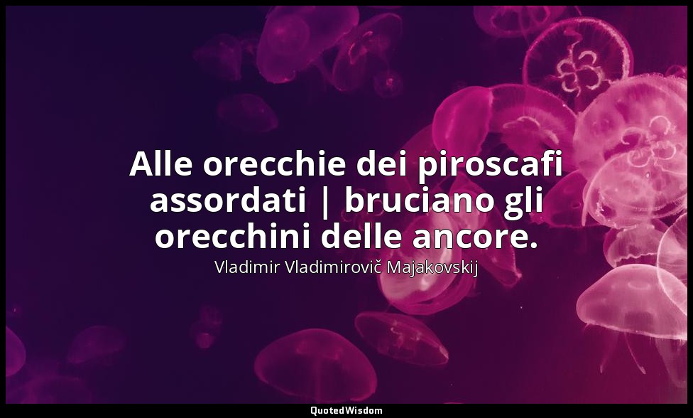 Alle orecchie dei piroscafi assordati | bruciano gli orecchini delle ancore. — Vladimir Vladimirovič Majakovskij