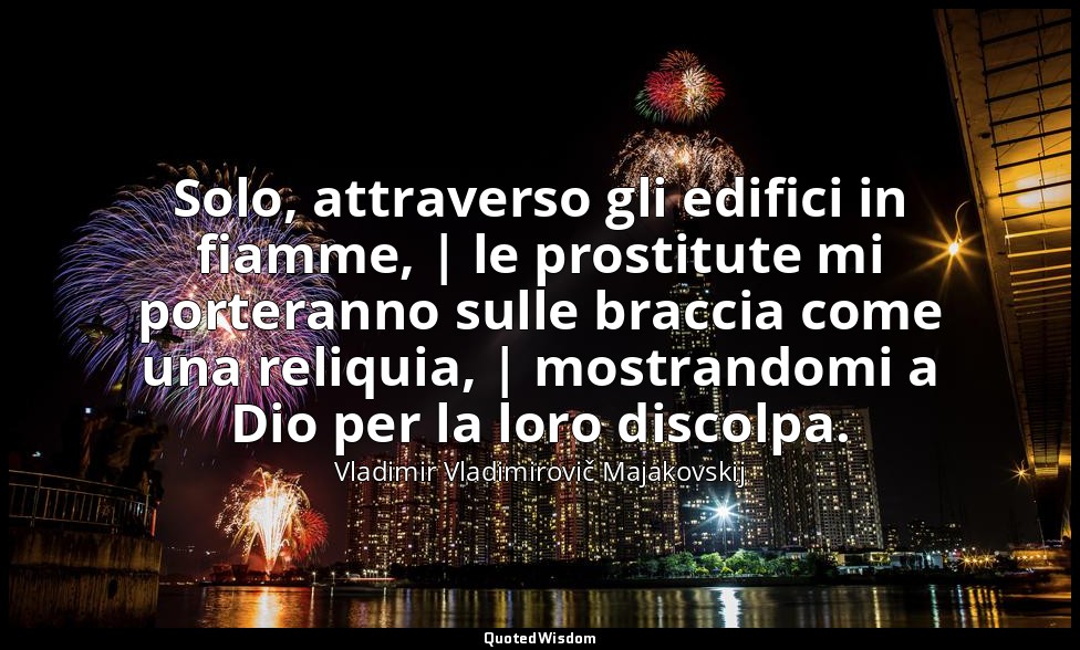 Solo, attraverso gli edifici in fiamme, | le prostitute mi porteranno sulle brac — Vladimir Vladimirovič Majakovskij