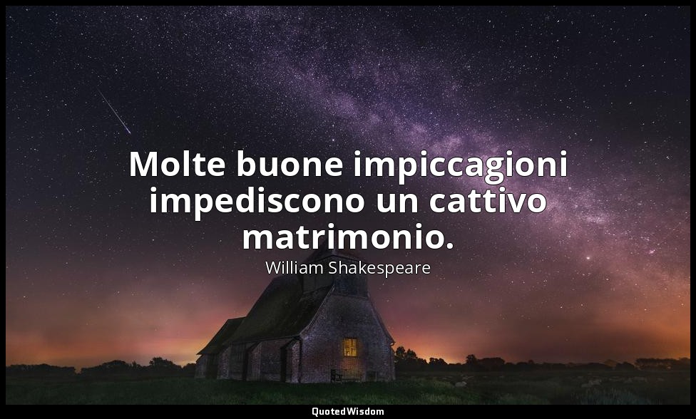 Molte buone impiccagioni impediscono un cattivo matrimonio. — William Shakespeare