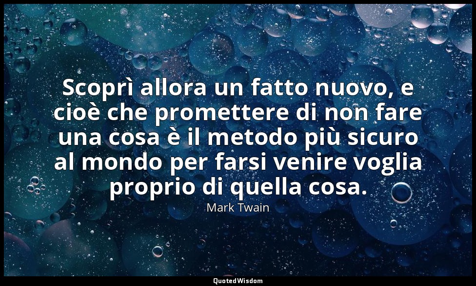 Scoprì allora un fatto nuovo, e cioè che promettere di non fare una cosa è il me — Mark Twain