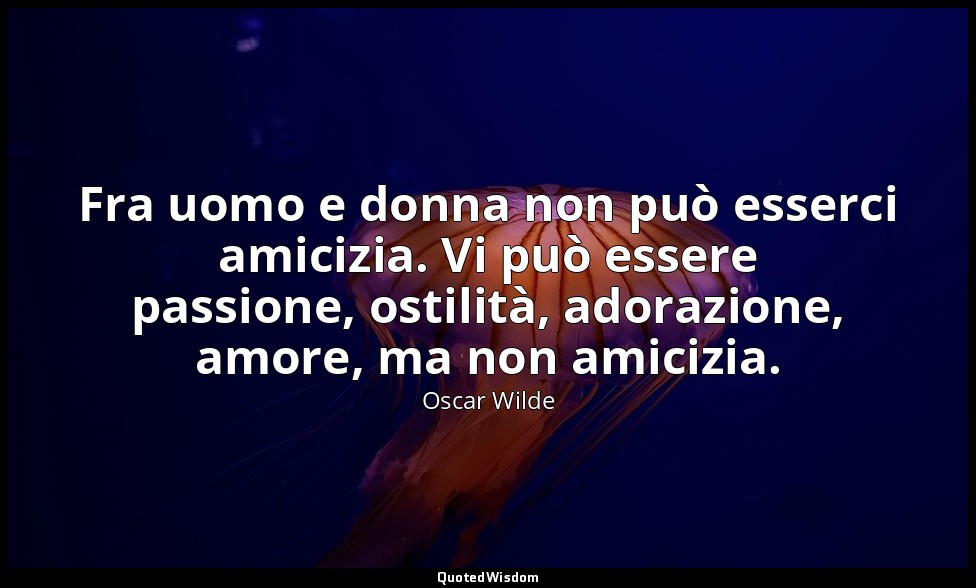Fra uomo e donna non può esserci amicizia. Vi può essere passione, ostilità, ado — Oscar Wilde
