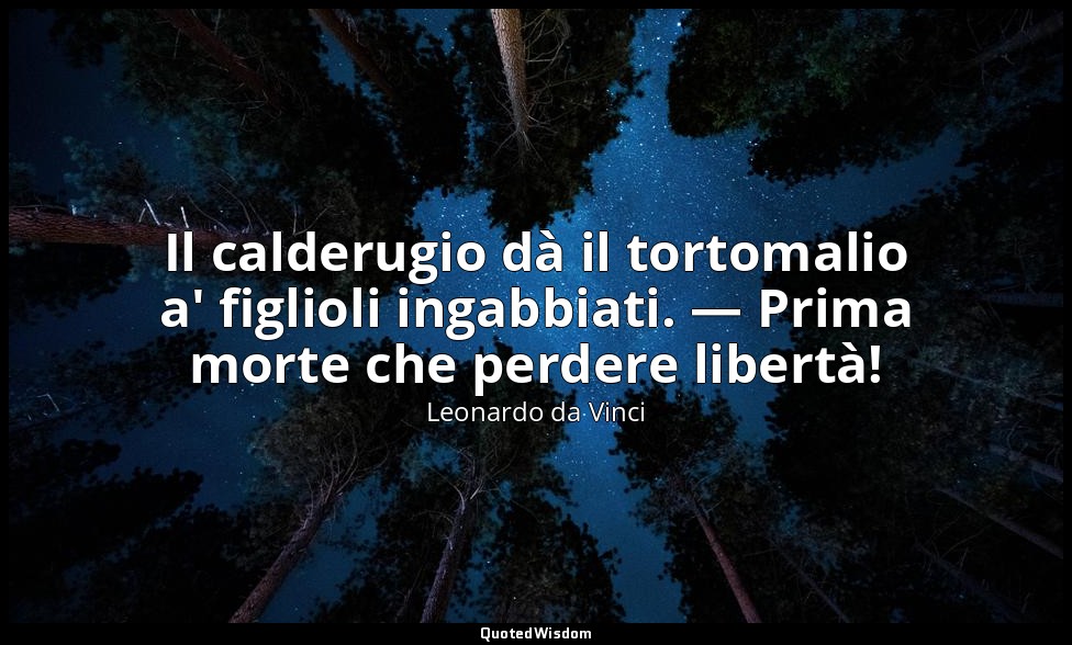 Il calderugio dà il tortomalio a' figlioli ingabbiati. — Prima morte che perdere — Leonardo da Vinci