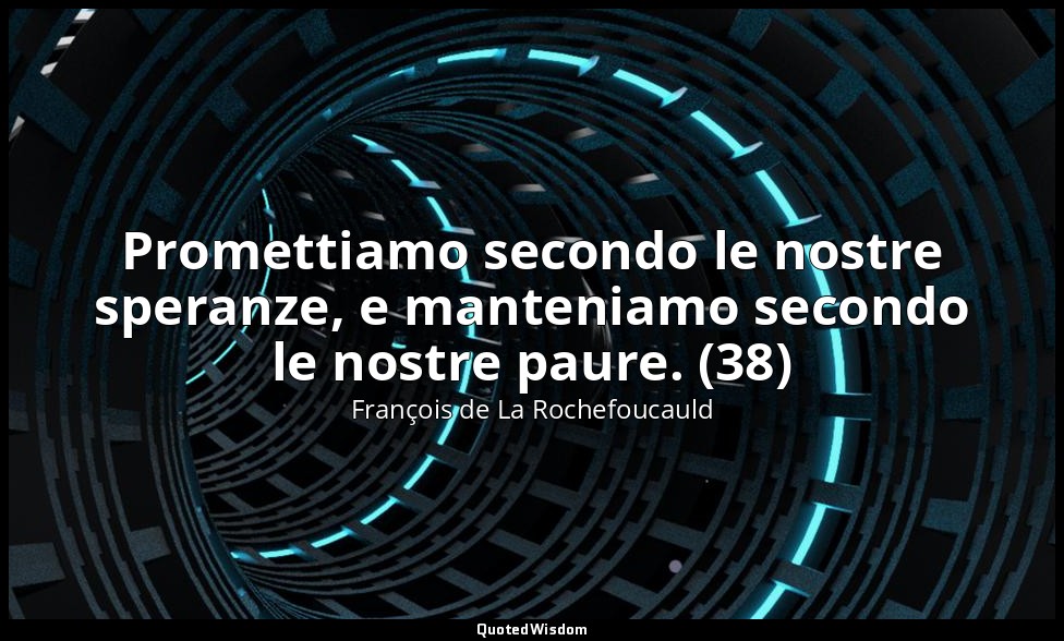 Promettiamo secondo le nostre speranze, e manteniamo secondo le nostre paure. (3 — François de La Rochefoucauld