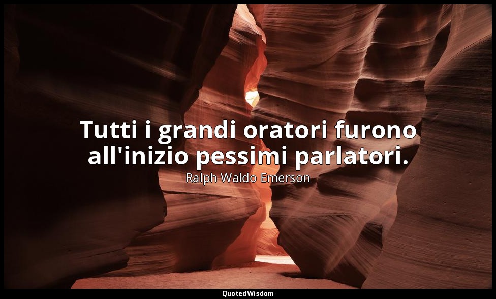 Tutti i grandi oratori furono all'inizio pessimi parlatori. — Ralph Waldo Emerson