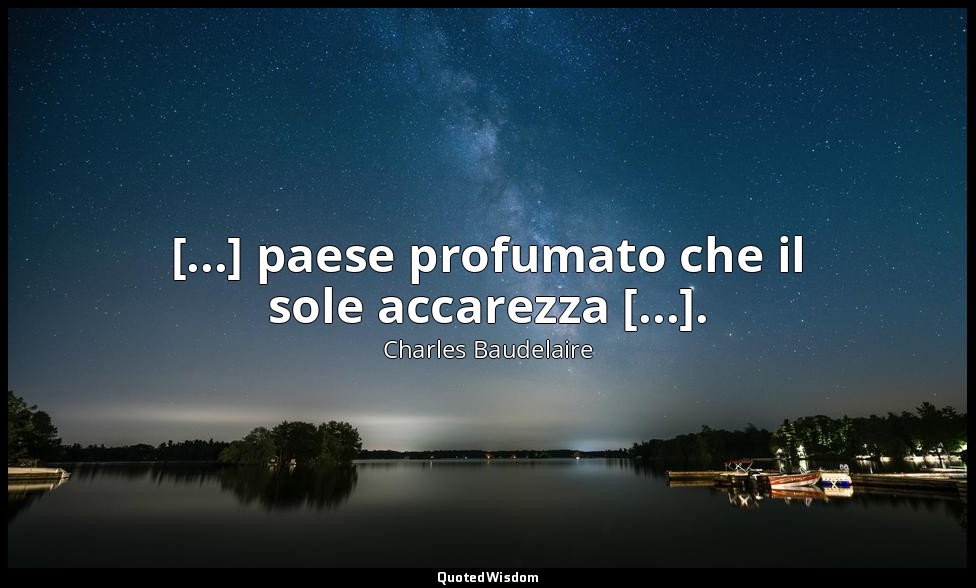[...] paese profumato che il sole accarezza [...]. — Charles Baudelaire
