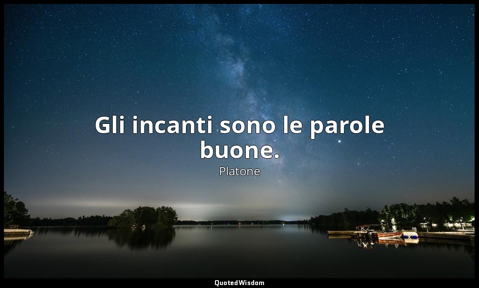 Gli incanti sono le parole buone. — Platone