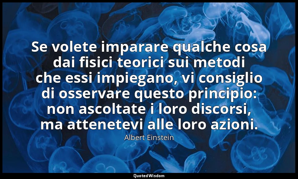 Se volete imparare qualche cosa dai fisici teorici sui metodi che essi impiegano — Albert Einstein