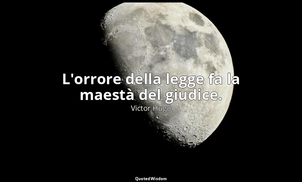 L'orrore della legge fa la maestà del giudice. — Victor Hugo