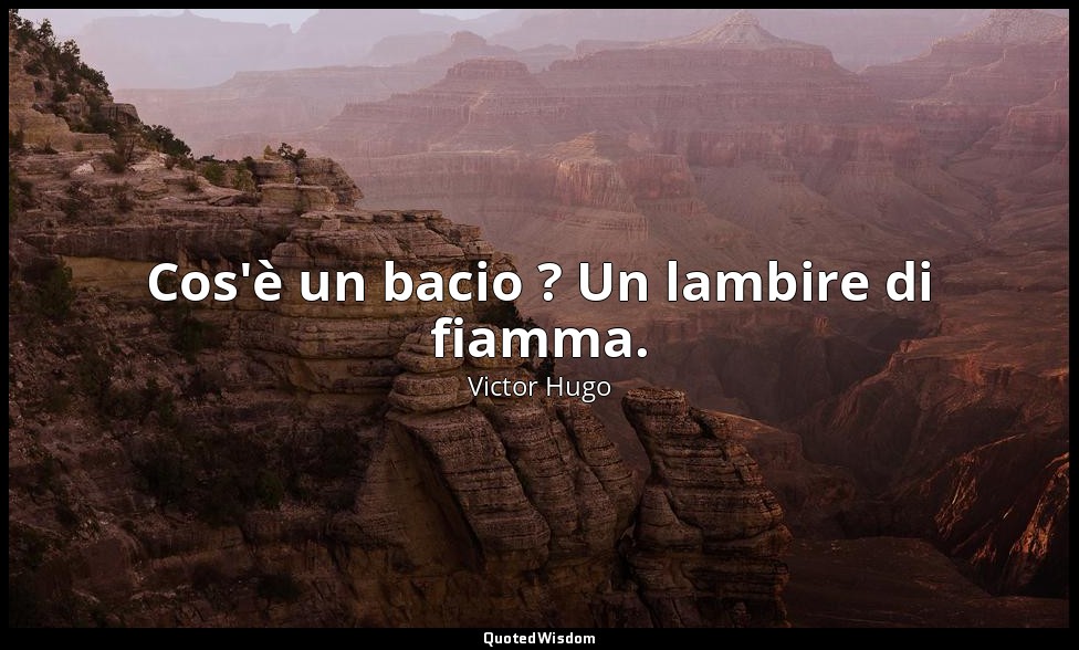 Cos'è un bacio ? Un lambire di fiamma. — Victor Hugo