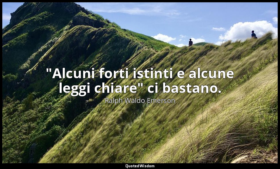 "Alcuni forti istinti e alcune leggi chiare" ci bastano. — Ralph Waldo Emerson